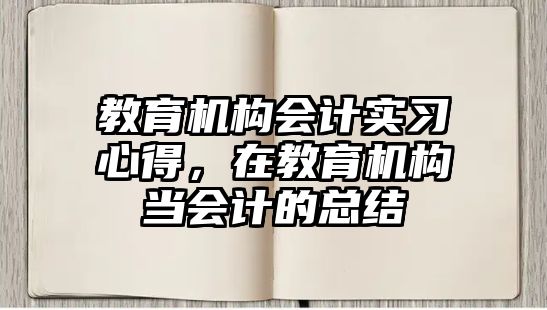 教育機(jī)構(gòu)會計(jì)實(shí)習(xí)心得，在教育機(jī)構(gòu)當(dāng)會計(jì)的總結(jié)