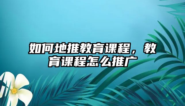 如何地推教育課程，教育課程怎么推廣