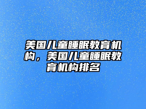 美國兒童睡眠教育機(jī)構(gòu)，美國兒童睡眠教育機(jī)構(gòu)排名