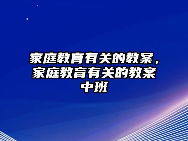 家庭教育有關(guān)的教案，家庭教育有關(guān)的教案中班