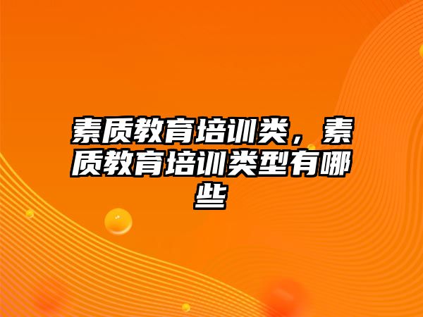 素質(zhì)教育培訓類，素質(zhì)教育培訓類型有哪些