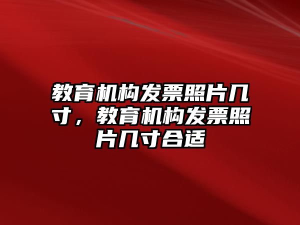 教育機(jī)構(gòu)發(fā)票照片幾寸，教育機(jī)構(gòu)發(fā)票照片幾寸合適