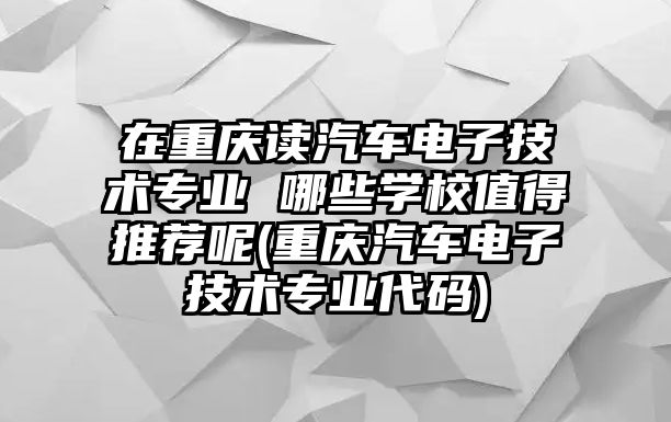 在重慶讀汽車電子技術(shù)專業(yè) 哪些學(xué)校值得推薦呢(重慶汽車電子技術(shù)專業(yè)代碼)