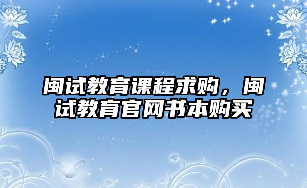 閩試教育課程求購，閩試教育官網(wǎng)書本購買