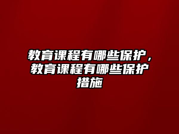 教育課程有哪些保護(hù)，教育課程有哪些保護(hù)措施