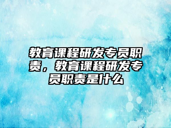 教育課程研發(fā)專員職責(zé)，教育課程研發(fā)專員職責(zé)是什么