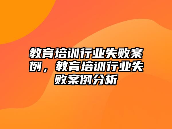 教育培訓(xùn)行業(yè)失敗案例，教育培訓(xùn)行業(yè)失敗案例分析