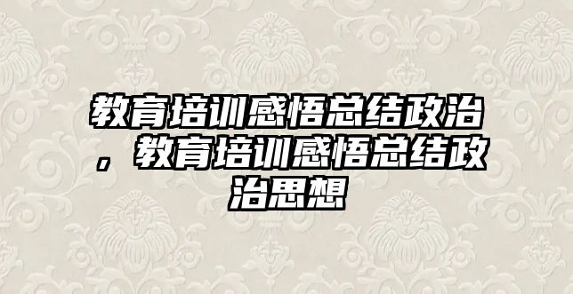 教育培訓(xùn)感悟總結(jié)政治，教育培訓(xùn)感悟總結(jié)政治思想