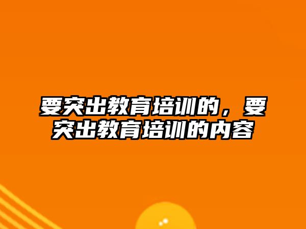 要突出教育培訓的，要突出教育培訓的內容