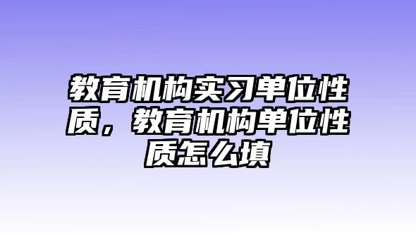 教育機(jī)構(gòu)實(shí)習(xí)單位性質(zhì)，教育機(jī)構(gòu)單位性質(zhì)怎么填