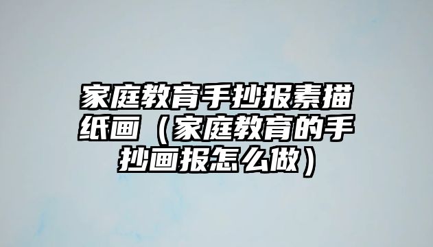 家庭教育手抄報(bào)素描紙畫（家庭教育的手抄畫報(bào)怎么做）