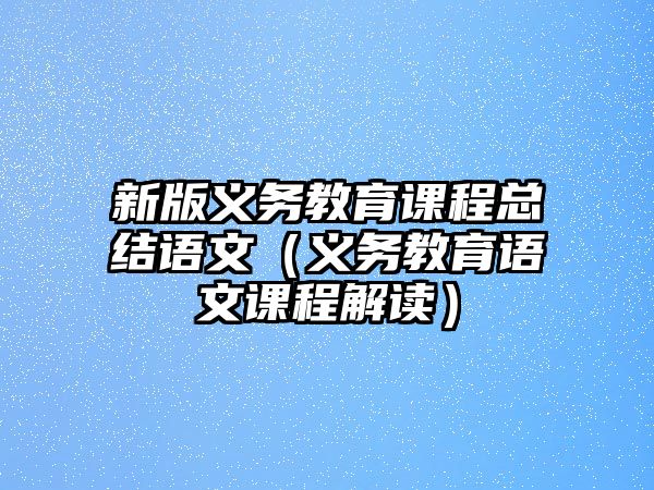 新版義務(wù)教育課程總結(jié)語文（義務(wù)教育語文課程解讀）