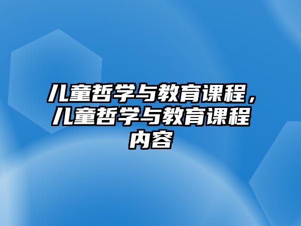 兒童哲學(xué)與教育課程，兒童哲學(xué)與教育課程內(nèi)容