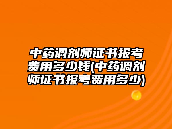 中藥調劑師證書報考費用多少錢(中藥調劑師證書報考費用多少)