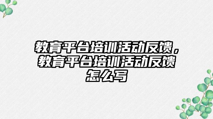 教育平臺培訓活動反饋，教育平臺培訓活動反饋怎么寫