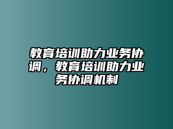 教育培訓(xùn)助力業(yè)務(wù)協(xié)調(diào)，教育培訓(xùn)助力業(yè)務(wù)協(xié)調(diào)機制