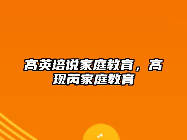 高英培說家庭教育，高現(xiàn)芮家庭教育