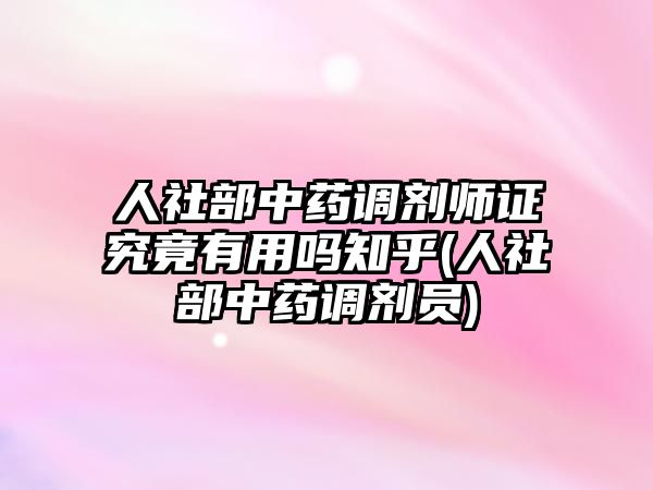 人社部中藥調(diào)劑師證究竟有用嗎知乎(人社部中藥調(diào)劑員)