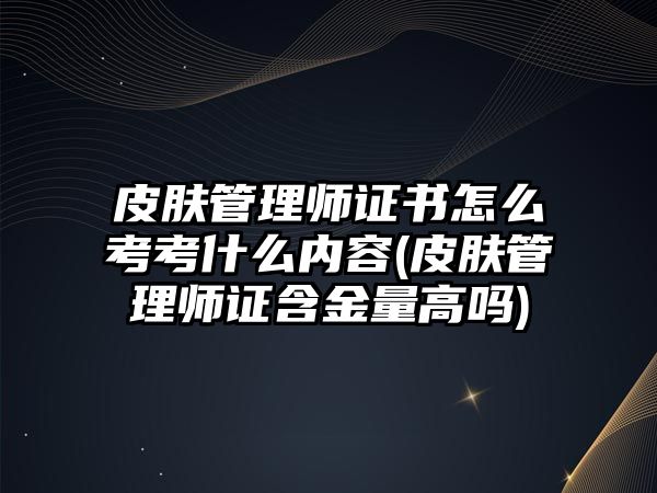 皮膚管理師證書怎么考考什么內(nèi)容(皮膚管理師證含金量高嗎)