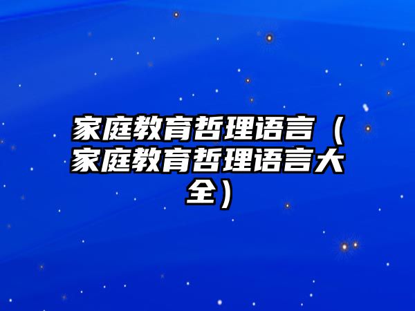 家庭教育哲理語(yǔ)言（家庭教育哲理語(yǔ)言大全）