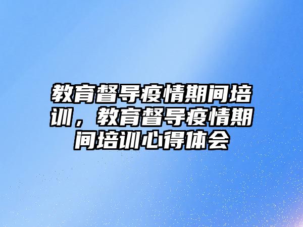 教育督導疫情期間培訓，教育督導疫情期間培訓心得體會