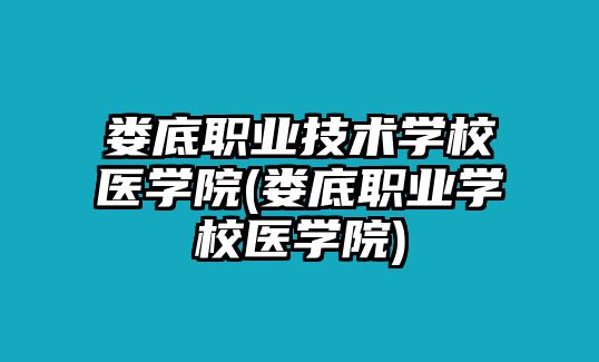 婁底職業(yè)技術(shù)學(xué)校醫(yī)學(xué)院(婁底職業(yè)學(xué)校醫(yī)學(xué)院)