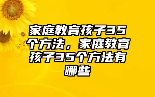 家庭教育孩子35個方法，家庭教育孩子35個方法有哪些