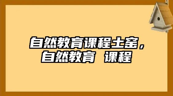 自然教育課程土窯，自然教育 課程