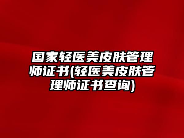 國(guó)家輕醫(yī)美皮膚管理師證書(shū)(輕醫(yī)美皮膚管理師證書(shū)查詢)