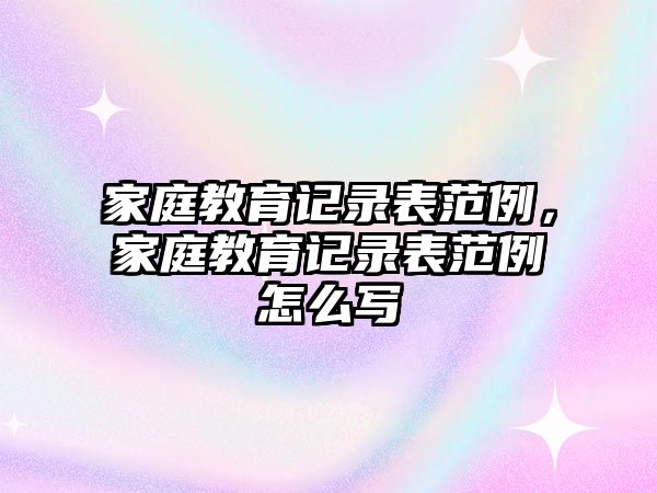 家庭教育記錄表范例，家庭教育記錄表范例怎么寫