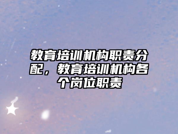 教育培訓(xùn)機構(gòu)職責(zé)分配，教育培訓(xùn)機構(gòu)各個崗位職責(zé)