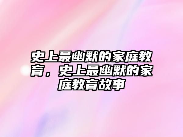 史上最幽默的家庭教育，史上最幽默的家庭教育故事