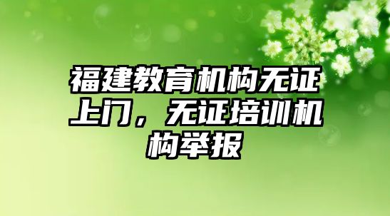 福建教育機(jī)構(gòu)無(wú)證上門(mén)，無(wú)證培訓(xùn)機(jī)構(gòu)舉報(bào)