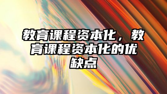 教育課程資本化，教育課程資本化的優(yōu)缺點