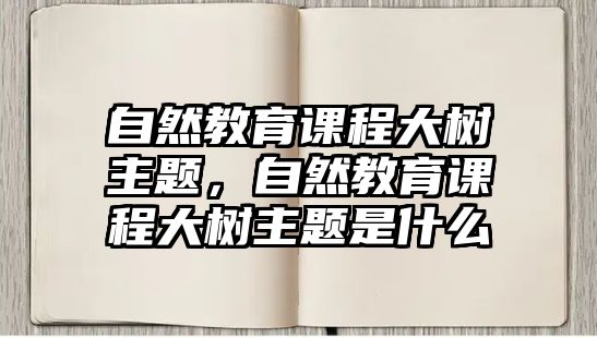 自然教育課程大樹主題，自然教育課程大樹主題是什么