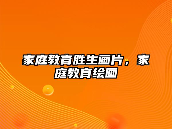 家庭教育勝生畫片，家庭教育繪畫