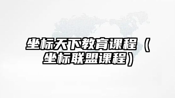 坐標天下教育課程（坐標聯(lián)盟課程）