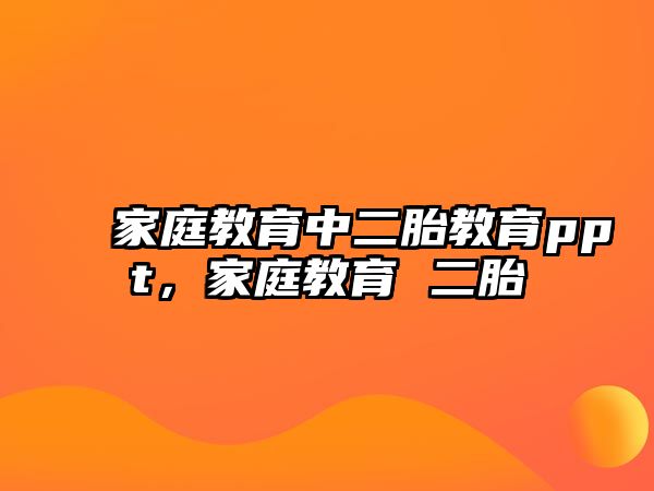 家庭教育中二胎教育ppt，家庭教育 二胎