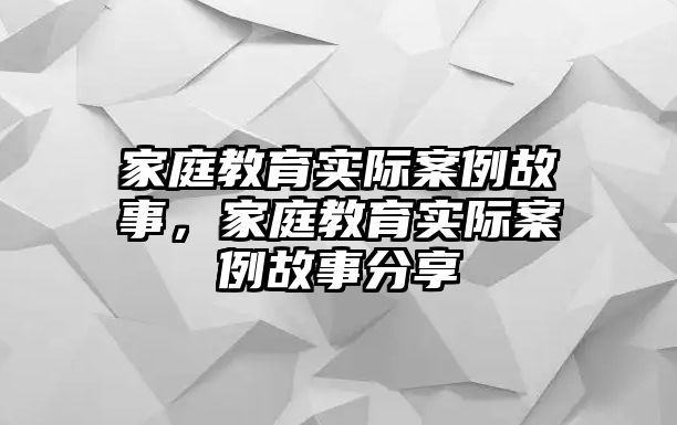 家庭教育實(shí)際案例故事，家庭教育實(shí)際案例故事分享