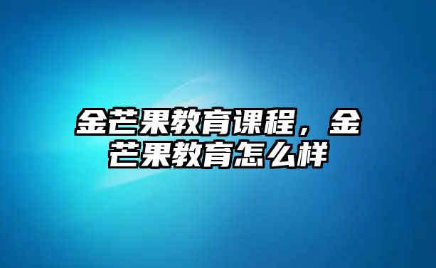 金芒果教育課程，金芒果教育怎么樣