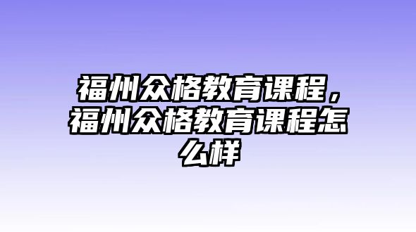 福州眾格教育課程，福州眾格教育課程怎么樣