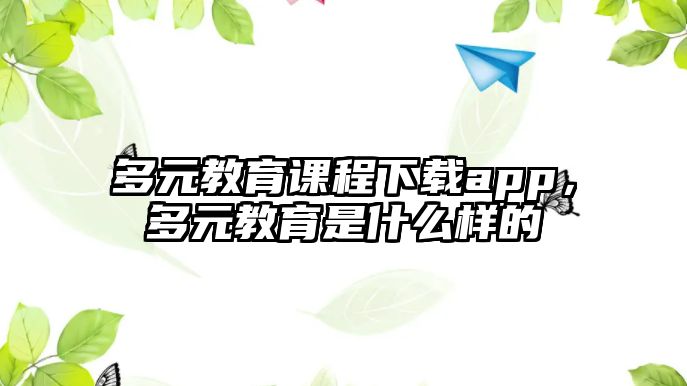 多元教育課程下載app，多元教育是什么樣的