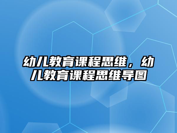 幼兒教育課程思維，幼兒教育課程思維導(dǎo)圖