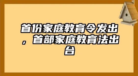 首份家庭教育令發(fā)出，首部家庭教育法出臺(tái)