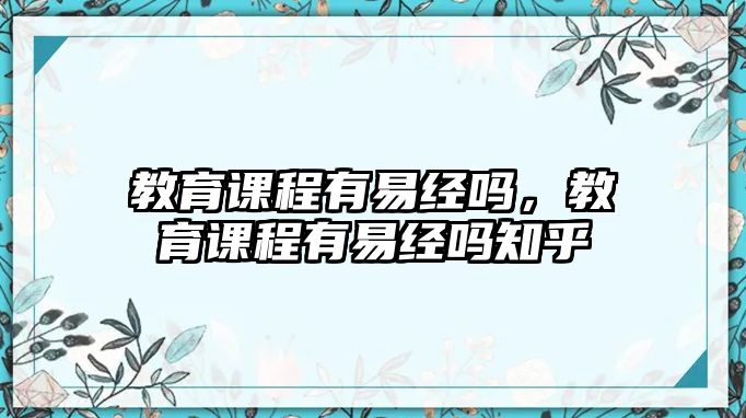 教育課程有易經(jīng)嗎，教育課程有易經(jīng)嗎知乎