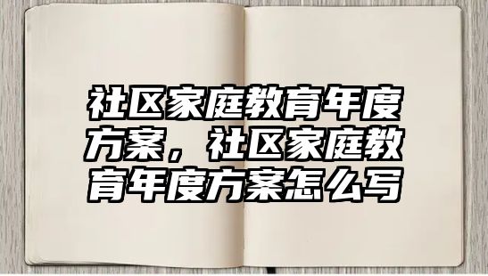 社區(qū)家庭教育年度方案，社區(qū)家庭教育年度方案怎么寫