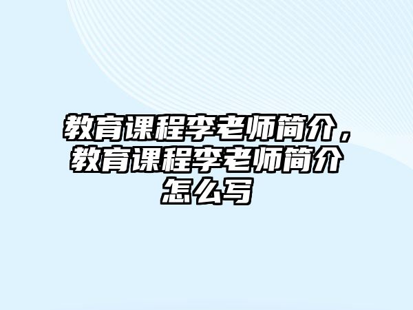 教育課程李老師簡介，教育課程李老師簡介怎么寫