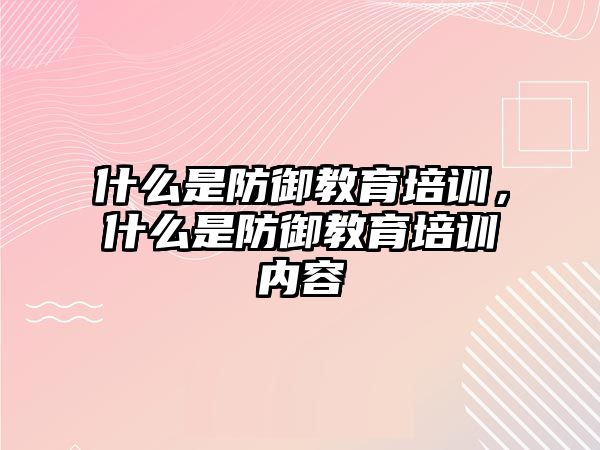 什么是防御教育培訓，什么是防御教育培訓內(nèi)容