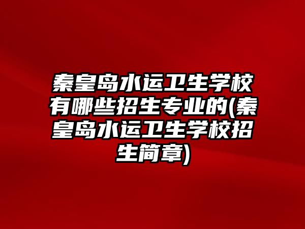 秦皇島水運衛(wèi)生學校有哪些招生專業(yè)的(秦皇島水運衛(wèi)生學校招生簡章)