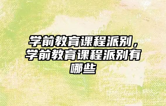 學(xué)前教育課程派別，學(xué)前教育課程派別有哪些